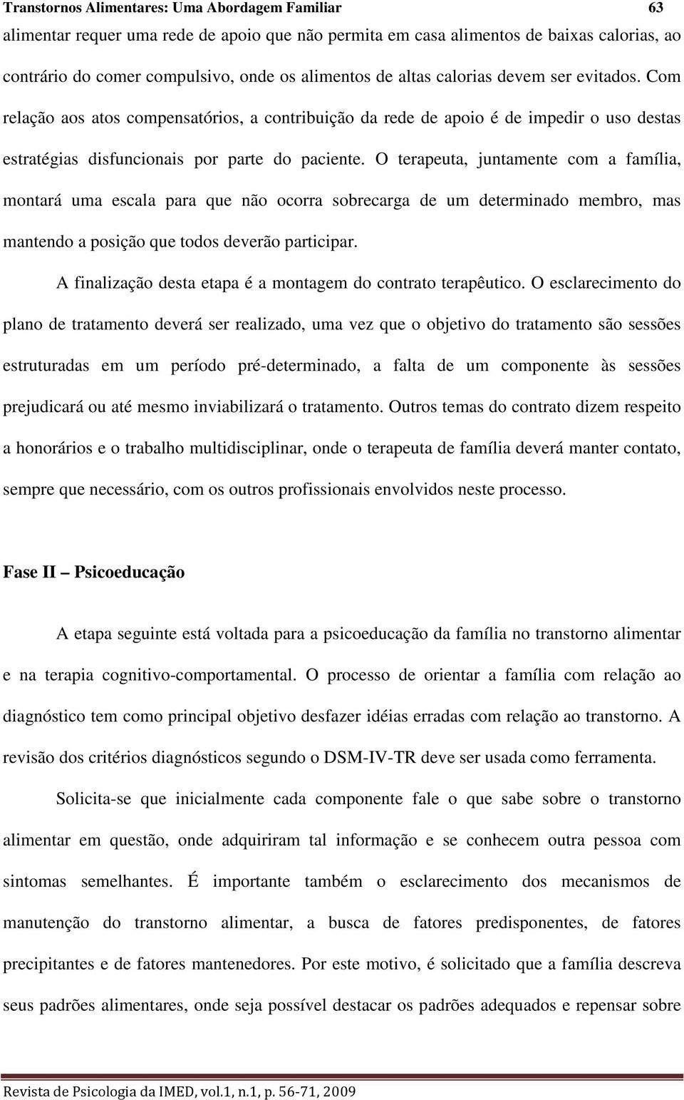 O terapeuta, juntamente com a família, montará uma escala para que não ocorra sobrecarga de um determinado membro, mas mantendo a posição que todos deverão participar.