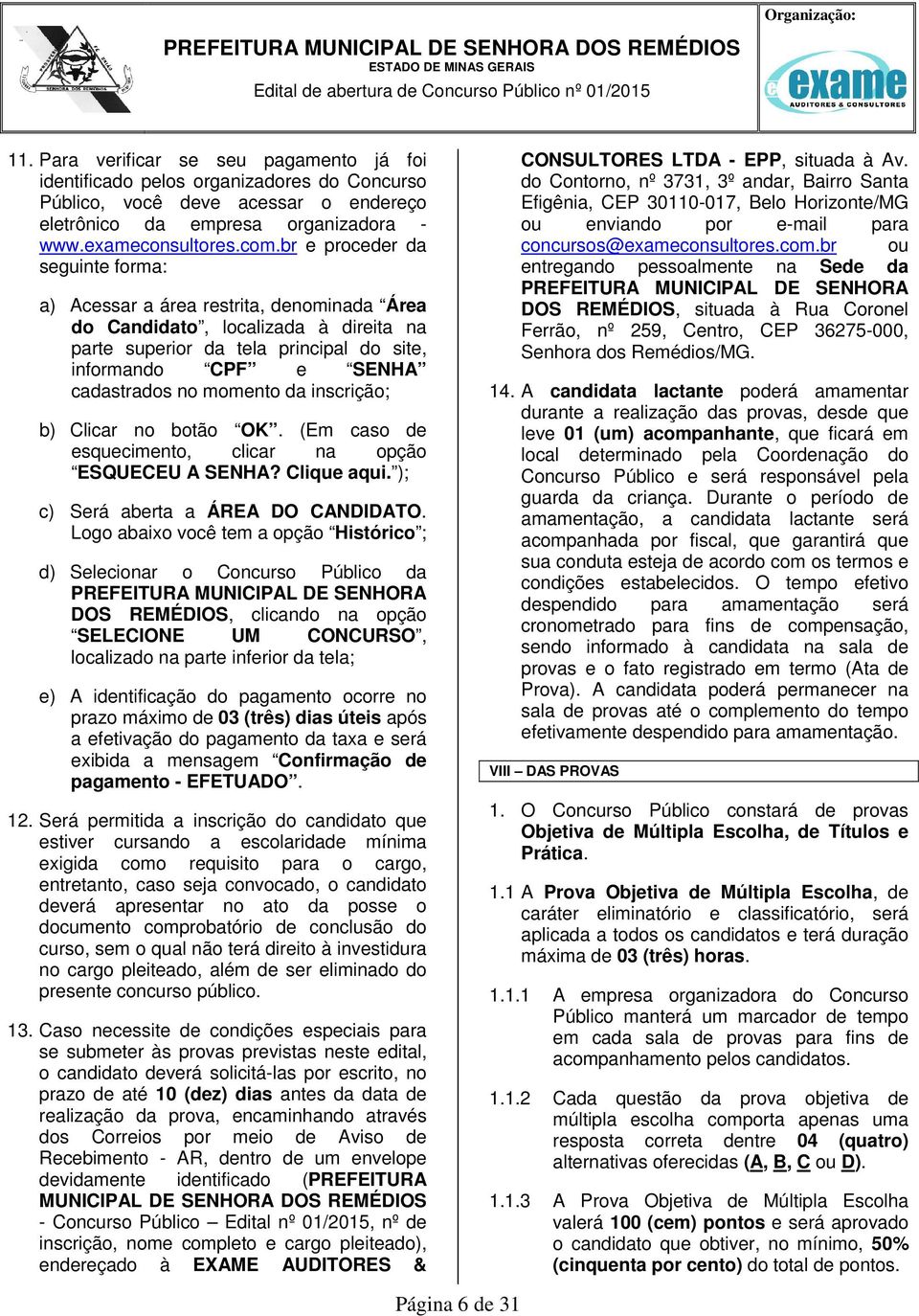 momento da inscrição; b) Clicar no botão OK. (Em caso de esquecimento, clicar na opção ESQUECEU A SENHA? Clique aqui. ); c) Será aberta a ÁREA DO CANDIDATO.