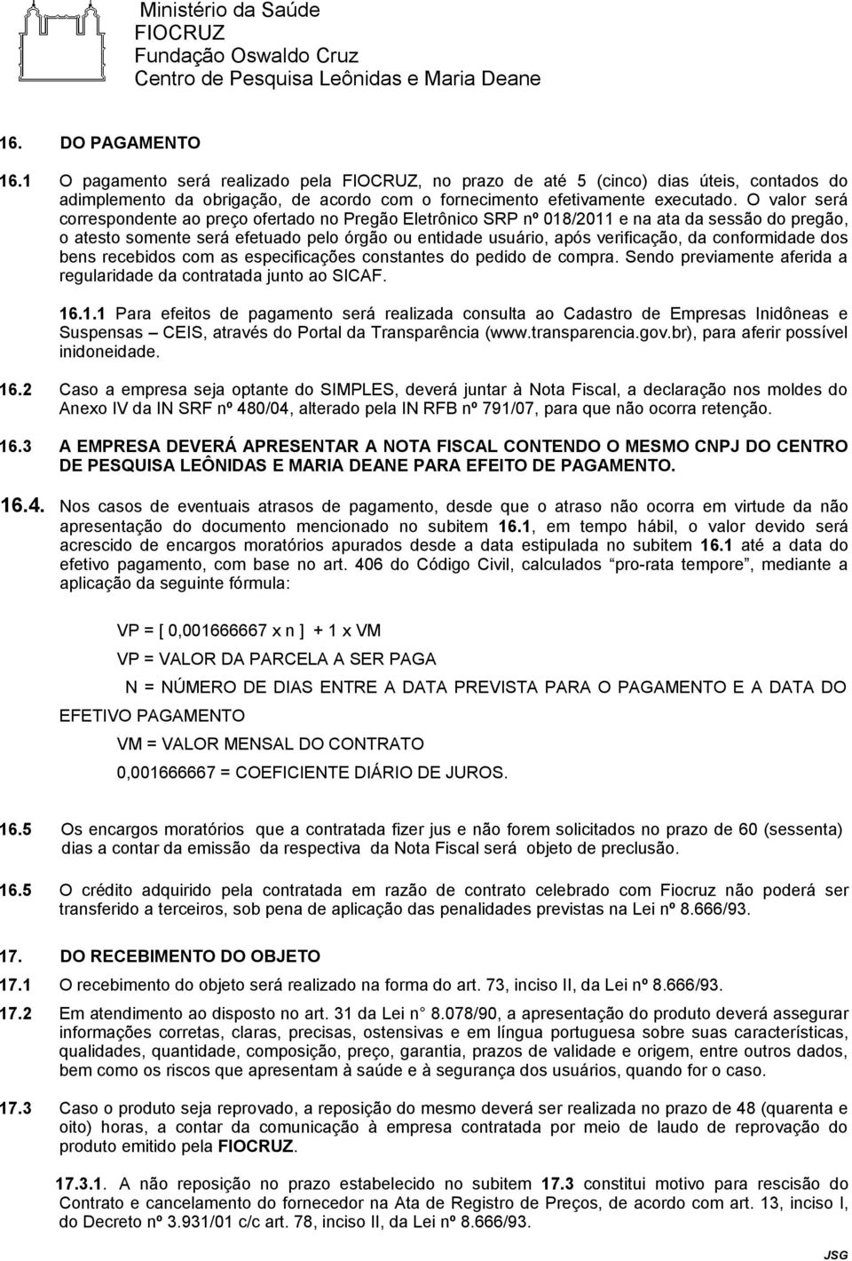 conformidade dos bens recebidos com as especificações constantes do pedido de compra. Sendo previamente aferida a regularidade da contratada junto ao SICAF. 16