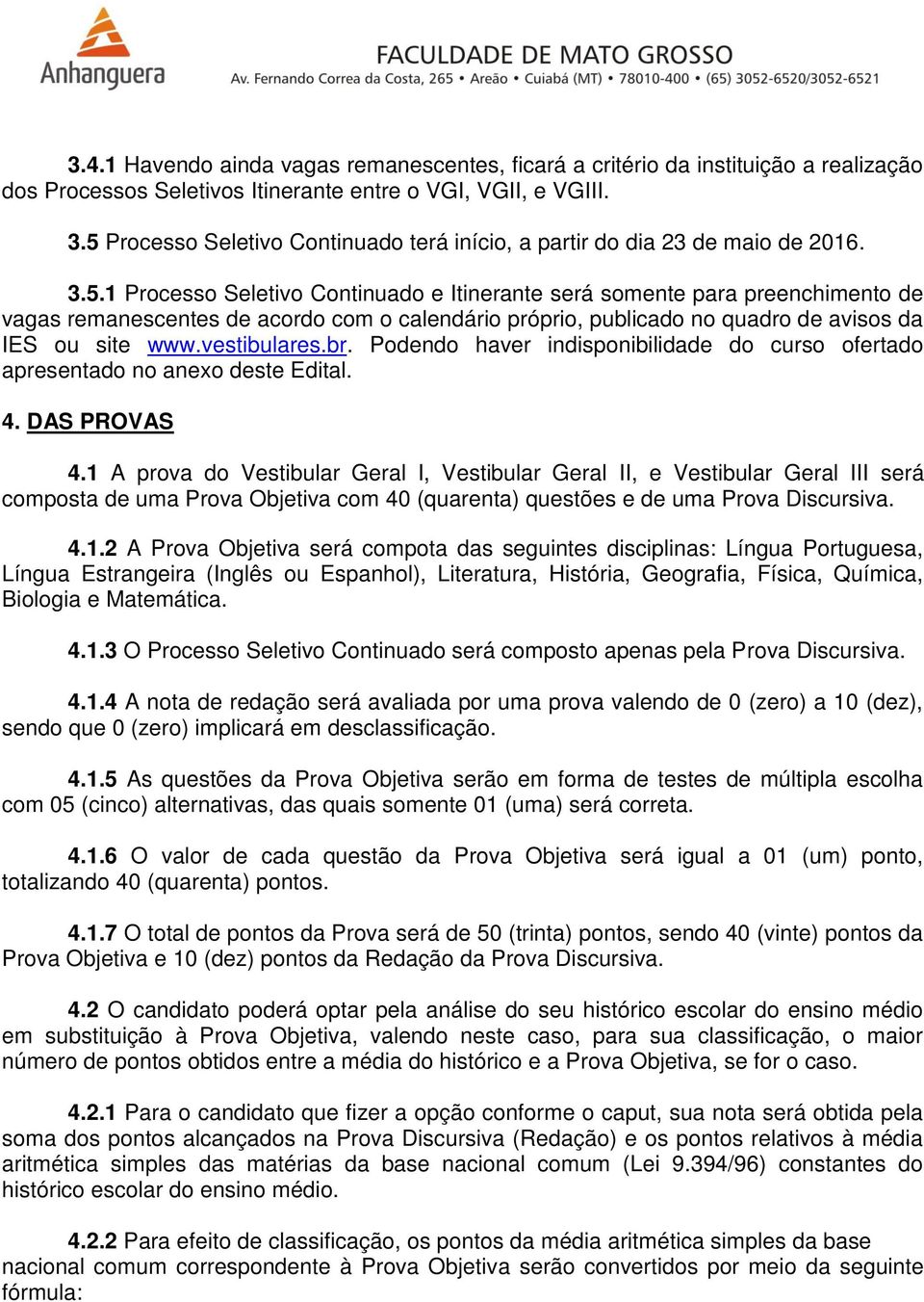 vestibulares.br. Podendo haver indisponibilidade do curso ofertado apresentado no anexo deste Edital. 4. DAS PROVAS 4.