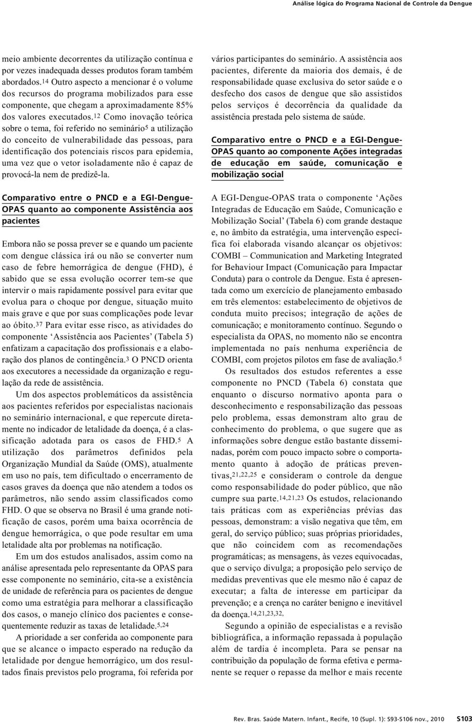 12 Como inovação teórica sobre o tema, foi referido no seminário5 a utilização do conceito de vulnerabilidade das pessoas, para identificação dos potenciais riscos para epidemia, uma vez que o vetor