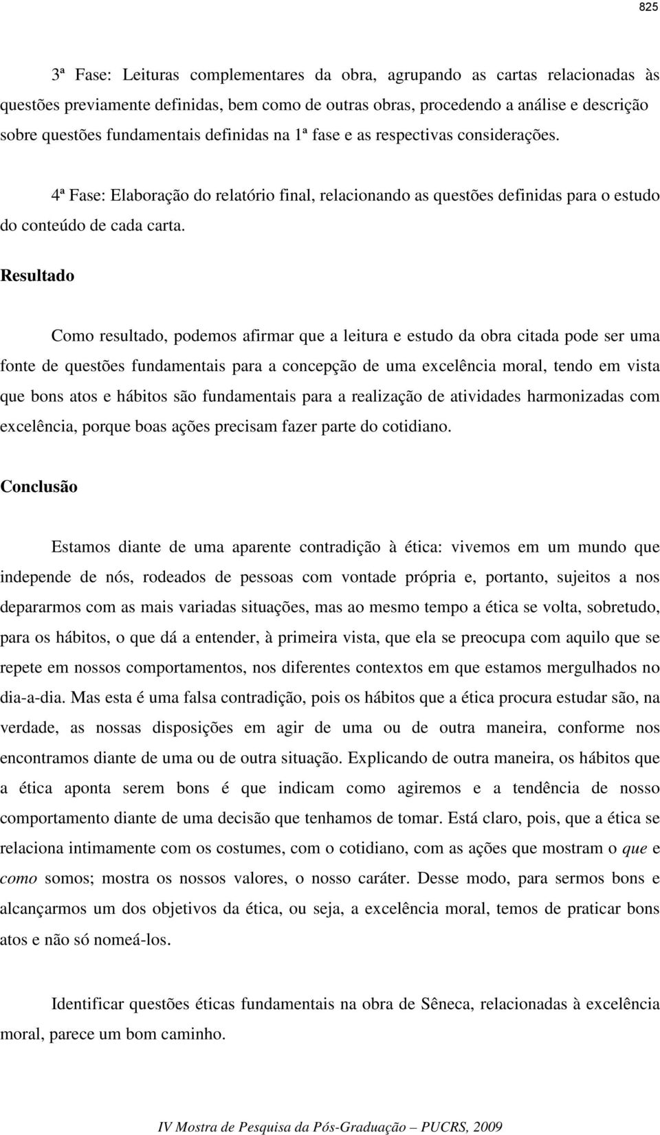 Resultado Como resultado, podemos afirmar que a leitura e estudo da obra citada pode ser uma fonte de questões fundamentais para a concepção de uma excelência moral, tendo em vista que bons atos e