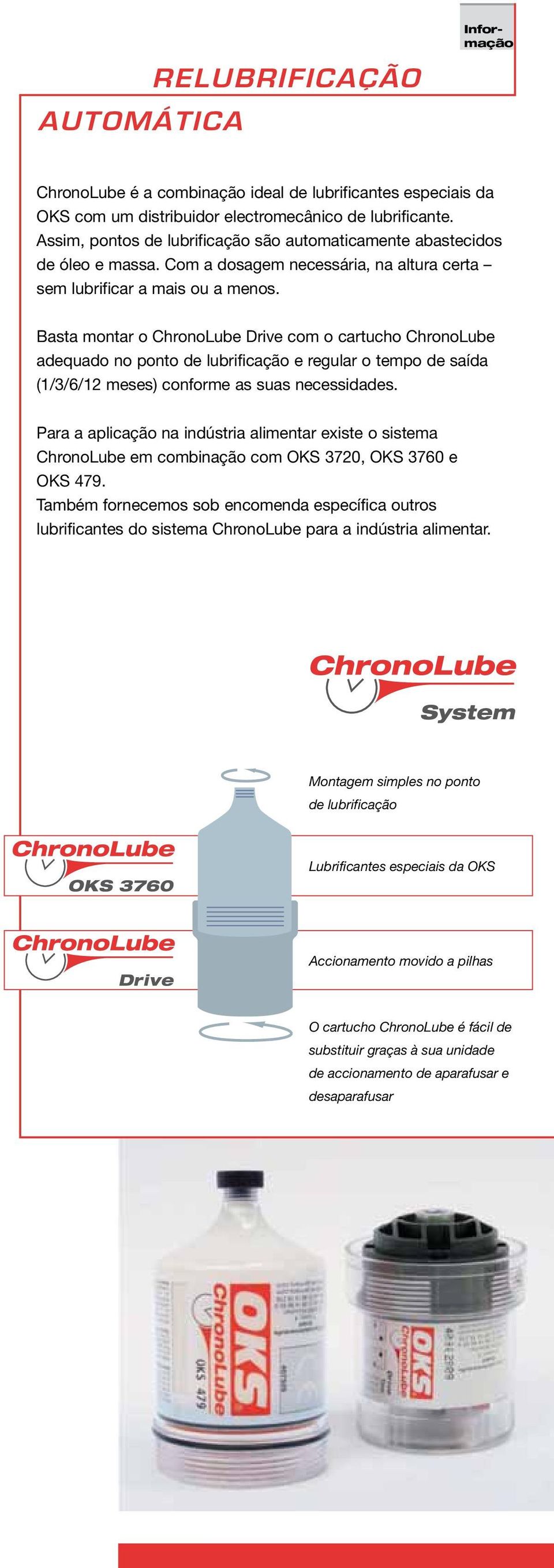 Basta montar o ChronoLube Drive com o cartucho ChronoLube adequado no ponto de lubrificação e regular o tempo de saída (1/3/6/12 meses) conforme as suas necessidades.