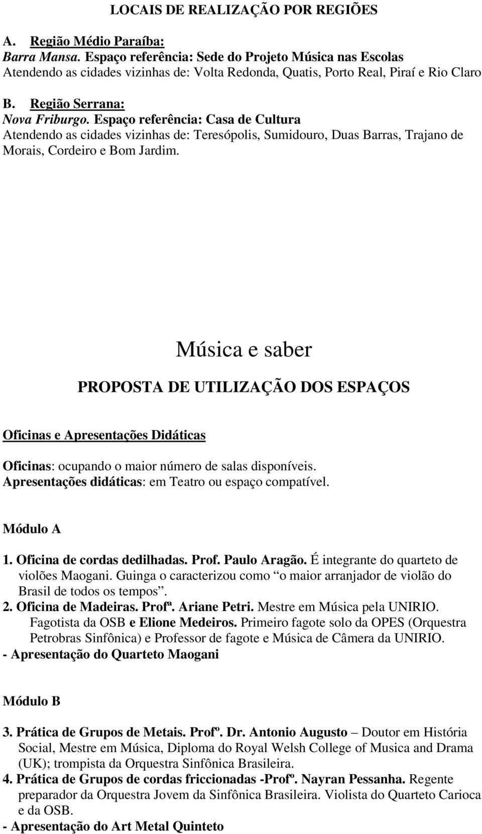 Espaço referência: Casa de Cultura sala de Atendendo as cidades vizinhas de: Teresópolis, Sumidouro, Duas Barras, Trajano de Morais, Cordeiro e Bom Jardim.