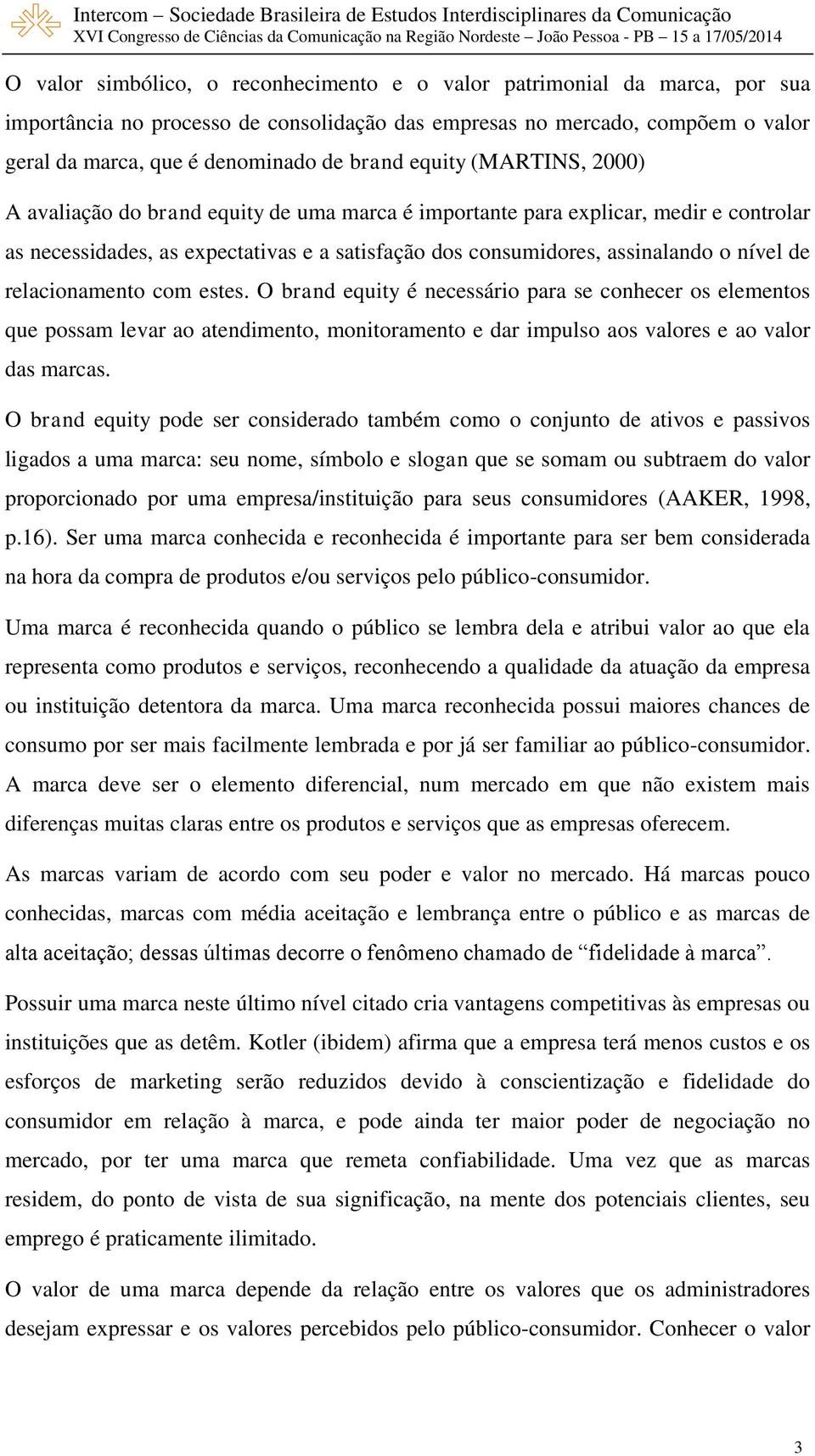 relacionamento com estes. O brand equity é necessário para se conhecer os elementos que possam levar ao atendimento, monitoramento e dar impulso aos valores e ao valor das marcas.