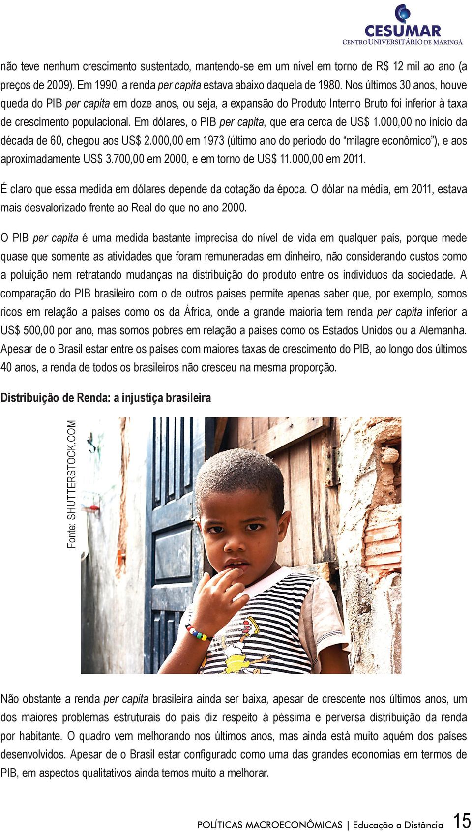 Em dólares, o PIB per capita, que era cerca de US$ 1.000,00 no início da década de 60, chegou aos US$ 2.000,00 em 1973 (último ano do período do milagre econômico ), e aos aproximadamente US$ 3.