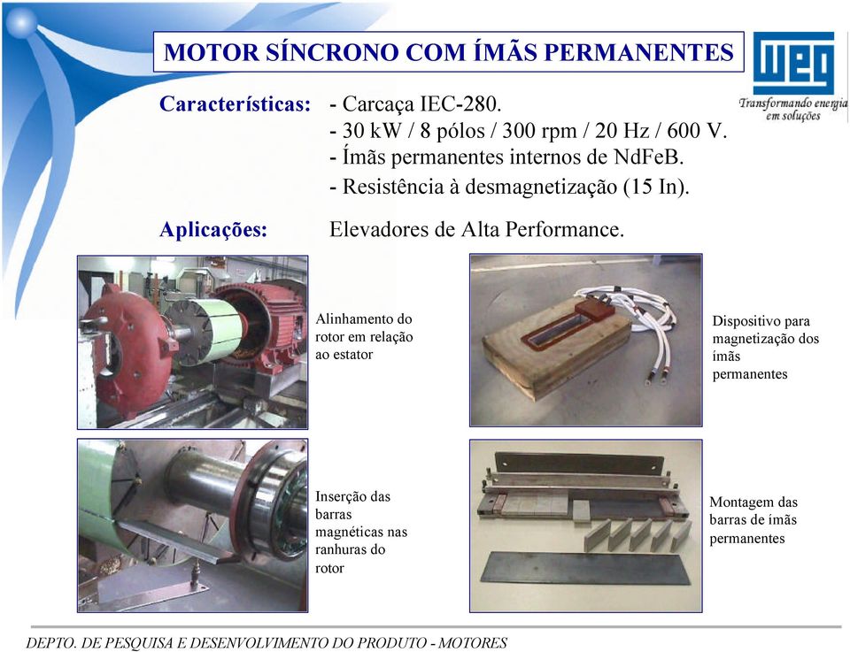 - Resistência à desmagnetização (15 In). Aplicações: Elevadores de Alta Performance.