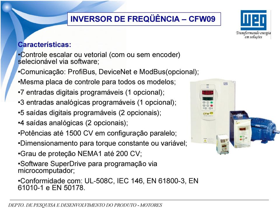 saídas digitais programáveis (2 opcionais); 4 saídas analógicas (2 opcionais); Potências até 1500 CV em configuração paralelo; Dimensionamento para torque constante