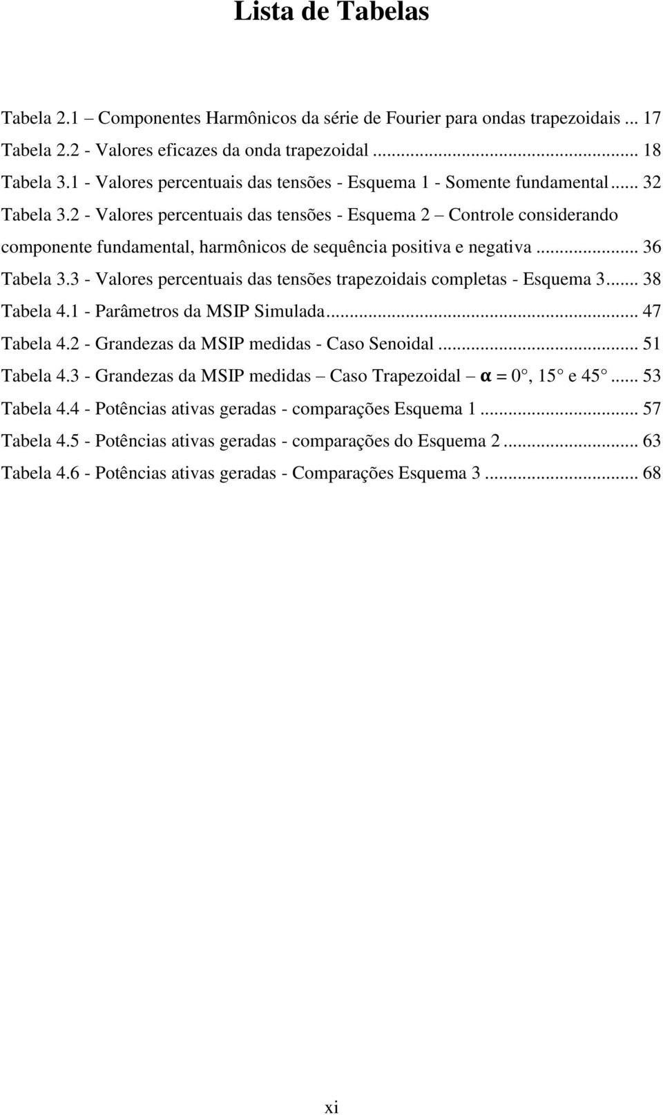 2 - Valores percentuais das tensões - Esquema 2 Controle considerando componente fundamental, harmônicos de sequência positiva e negativa... 36 Tabela 3.