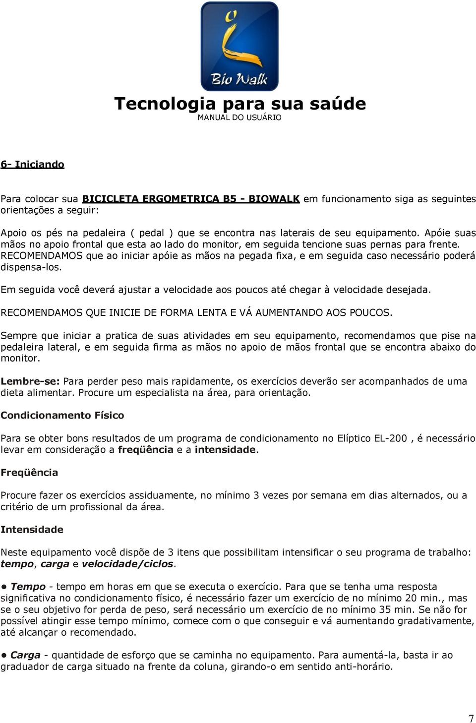 RECOMENDAMOS que ao iniciar apóie as mãos na pegada fixa, e em seguida caso necessário poderá dispensa-los. Em seguida você deverá ajustar a velocidade aos poucos até chegar à velocidade desejada.