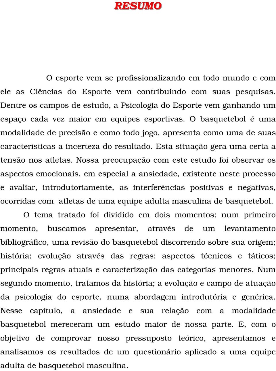 O basquetebol é uma modalidade de precisão e como todo jogo, apresenta como uma de suas características a incerteza do resultado. Esta situação gera uma certa a tensão nos atletas.