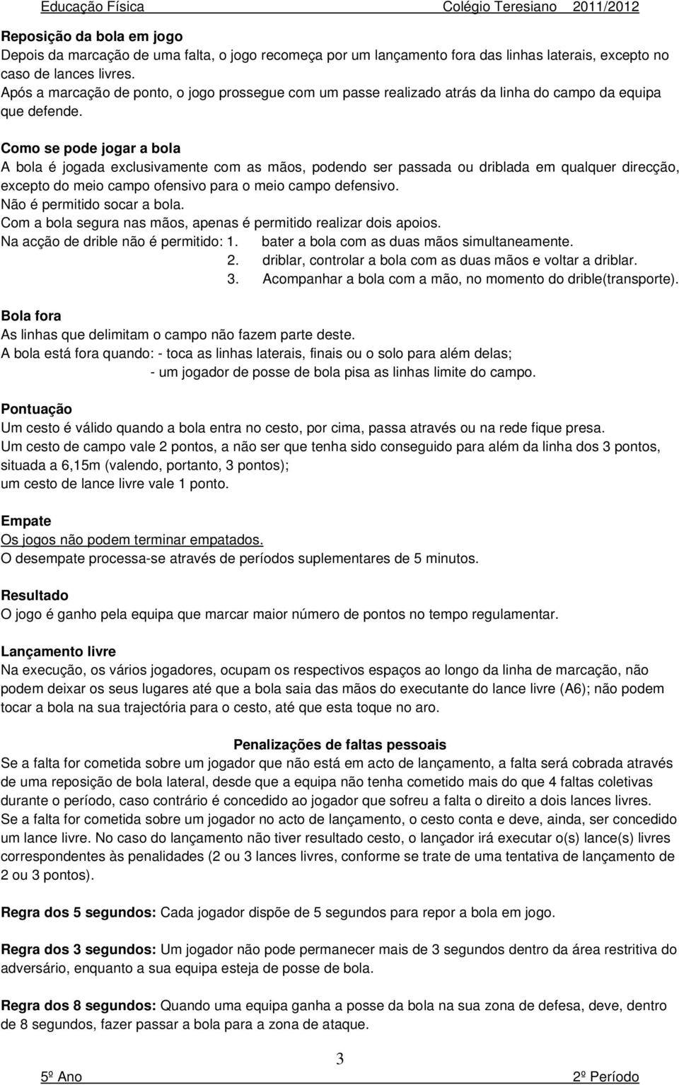 Como se pode jogar a bola A bola é jogada exclusivamente com as mãos, podendo ser passada ou driblada em qualquer direcção, excepto do meio campo ofensivo para o meio campo defensivo.