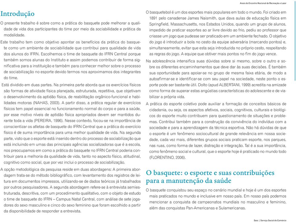 Escolhemos o time de basquete do IFRN Central porque também somos alunas do Instituto e assim podemos contribuir de forma significativa para a instituição e também para conhecer melhor sobre o