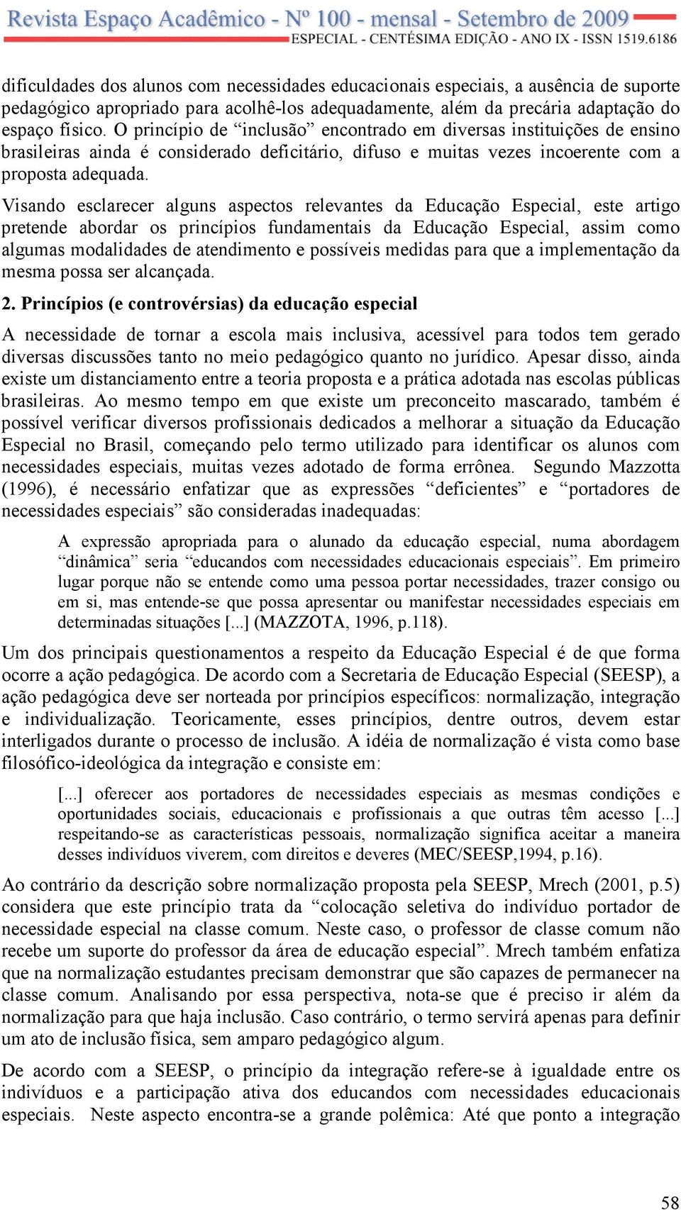 Visando esclarecer alguns aspectos relevantes da Educação Especial, este artigo pretende abordar os princípios fundamentais da Educação Especial, assim como algumas modalidades de atendimento e