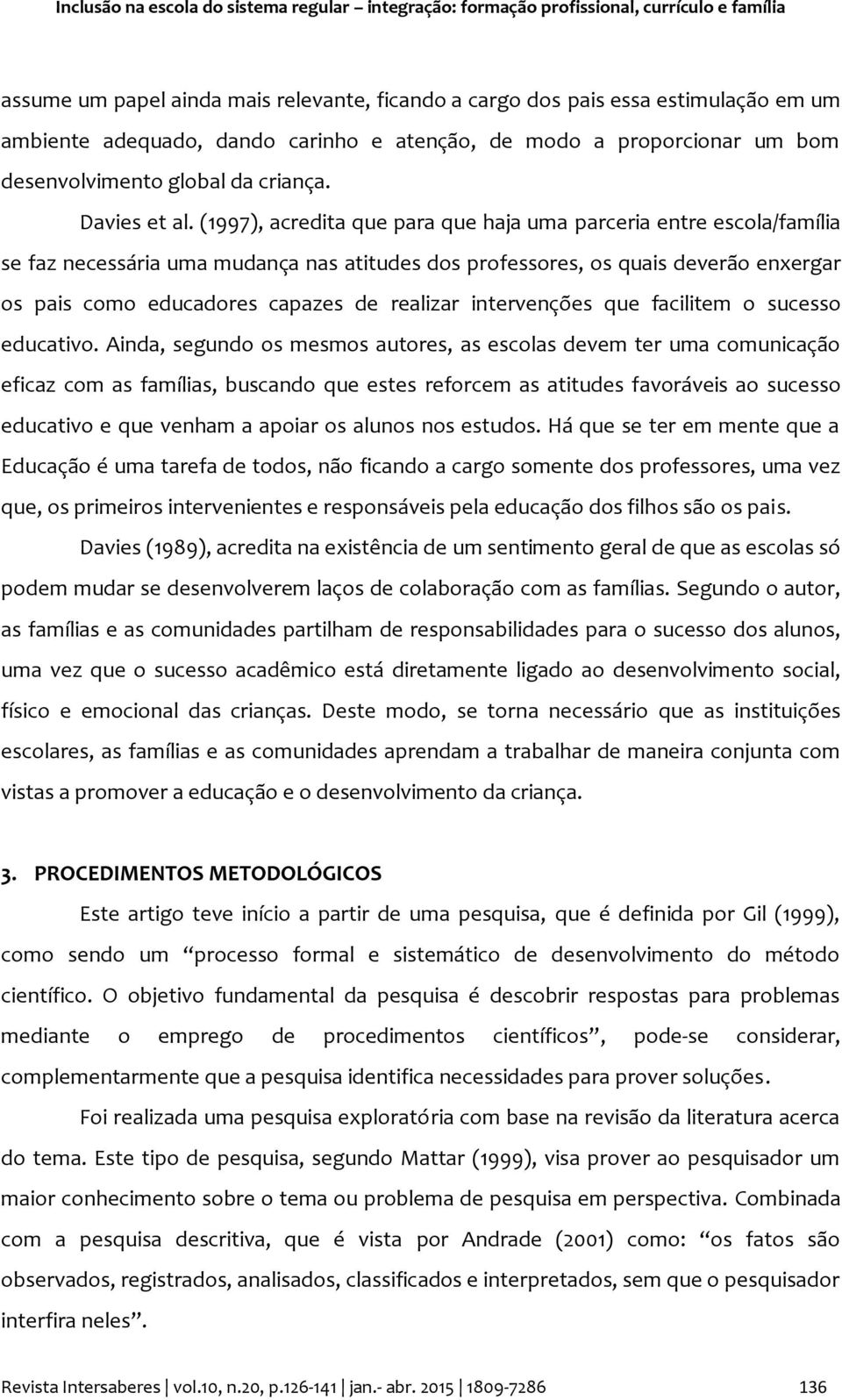 (1997), acredita que para que haja uma parceria entre escola/família se faz necessária uma mudança nas atitudes dos professores, os quais deverão enxergar os pais como educadores capazes de realizar