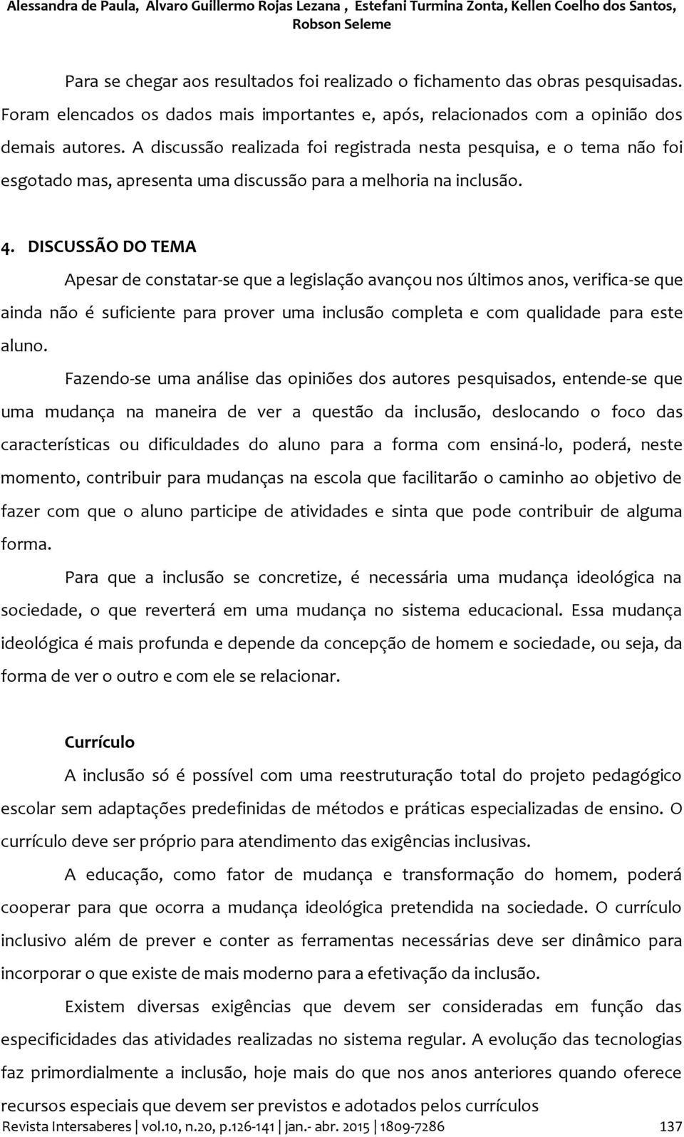 A discussão realizada foi registrada nesta pesquisa, e o tema não foi esgotado mas, apresenta uma discussão para a melhoria na inclusão. 4.