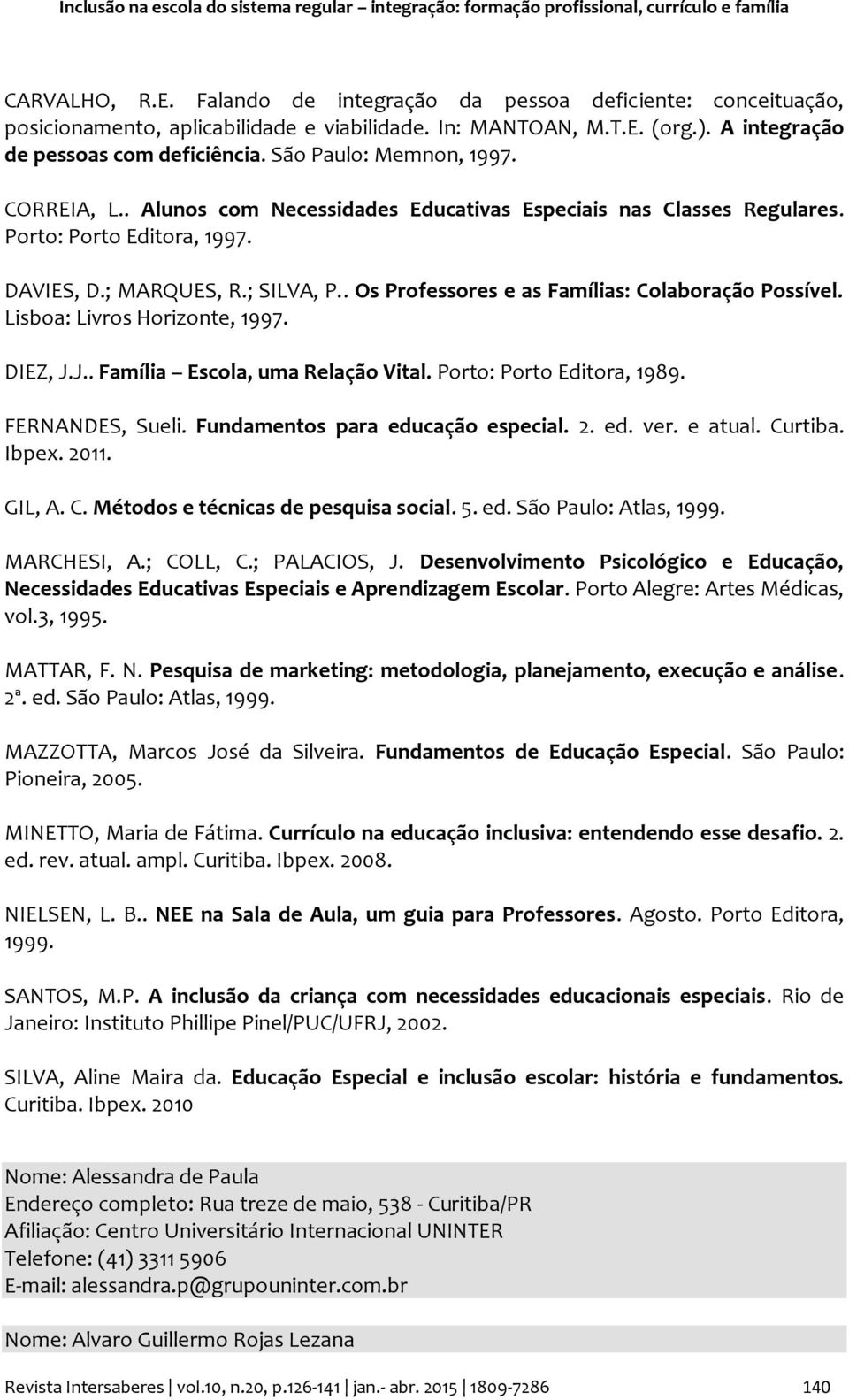 CORREIA, L.. Alunos com Necessidades Educativas Especiais nas Classes Regulares. Porto: Porto Editora, 1997. DAVIES, D.; MARQUES, R.; SILVA, P.. Os Professores e as Famílias: Colaboração Possível.