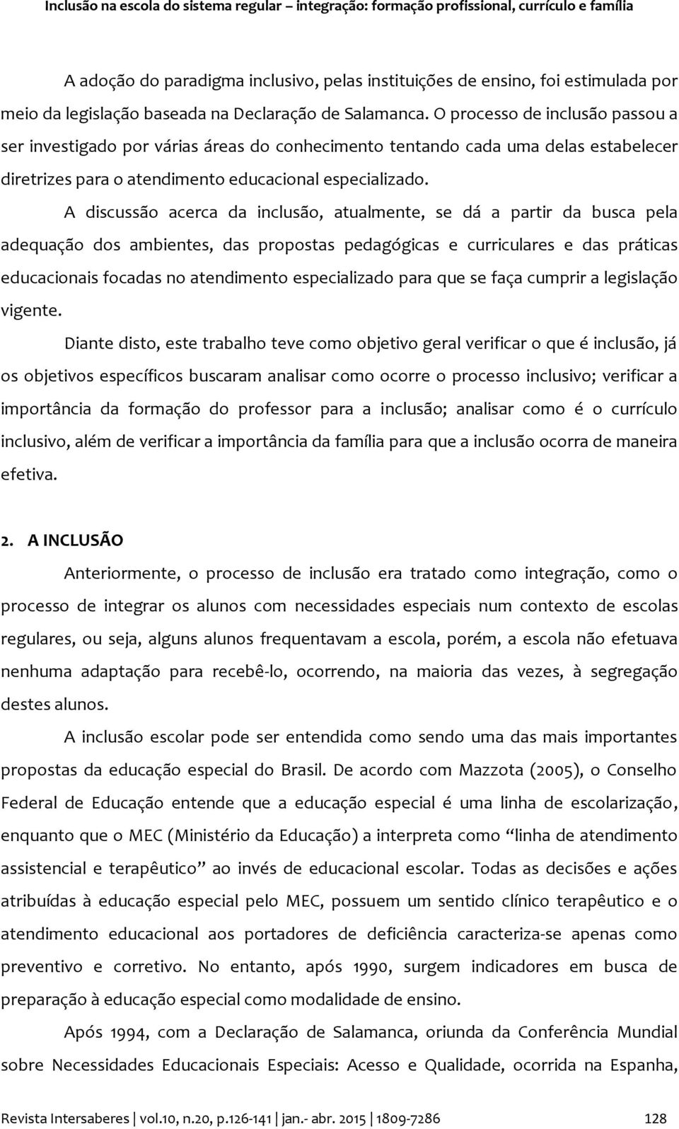 O processo de inclusão passou a ser investigado por várias áreas do conhecimento tentando cada uma delas estabelecer diretrizes para o atendimento educacional especializado.