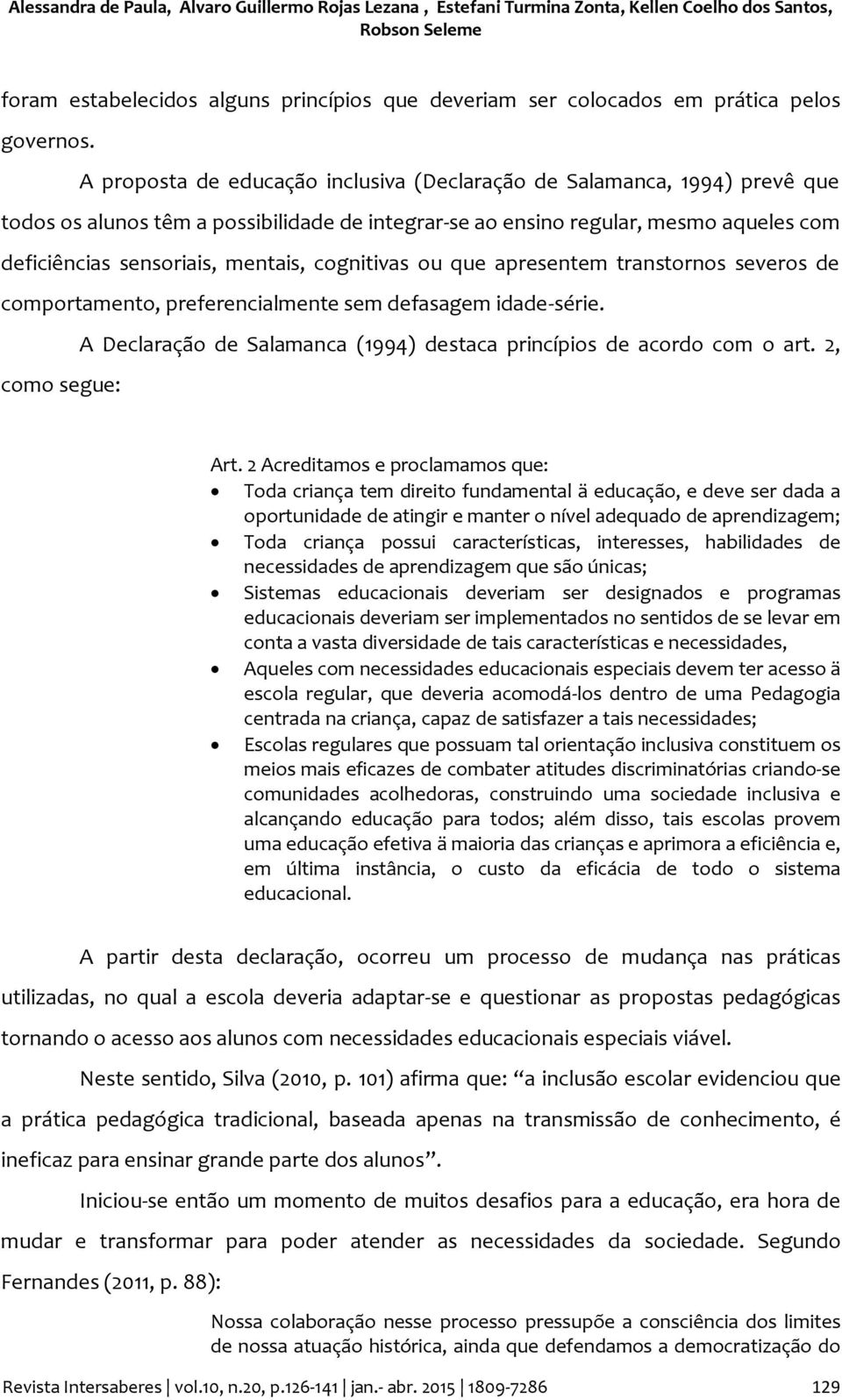 A proposta de educação inclusiva (Declaração de Salamanca, 1994) prevê que todos os alunos têm a possibilidade de integrar-se ao ensino regular, mesmo aqueles com deficiências sensoriais, mentais,