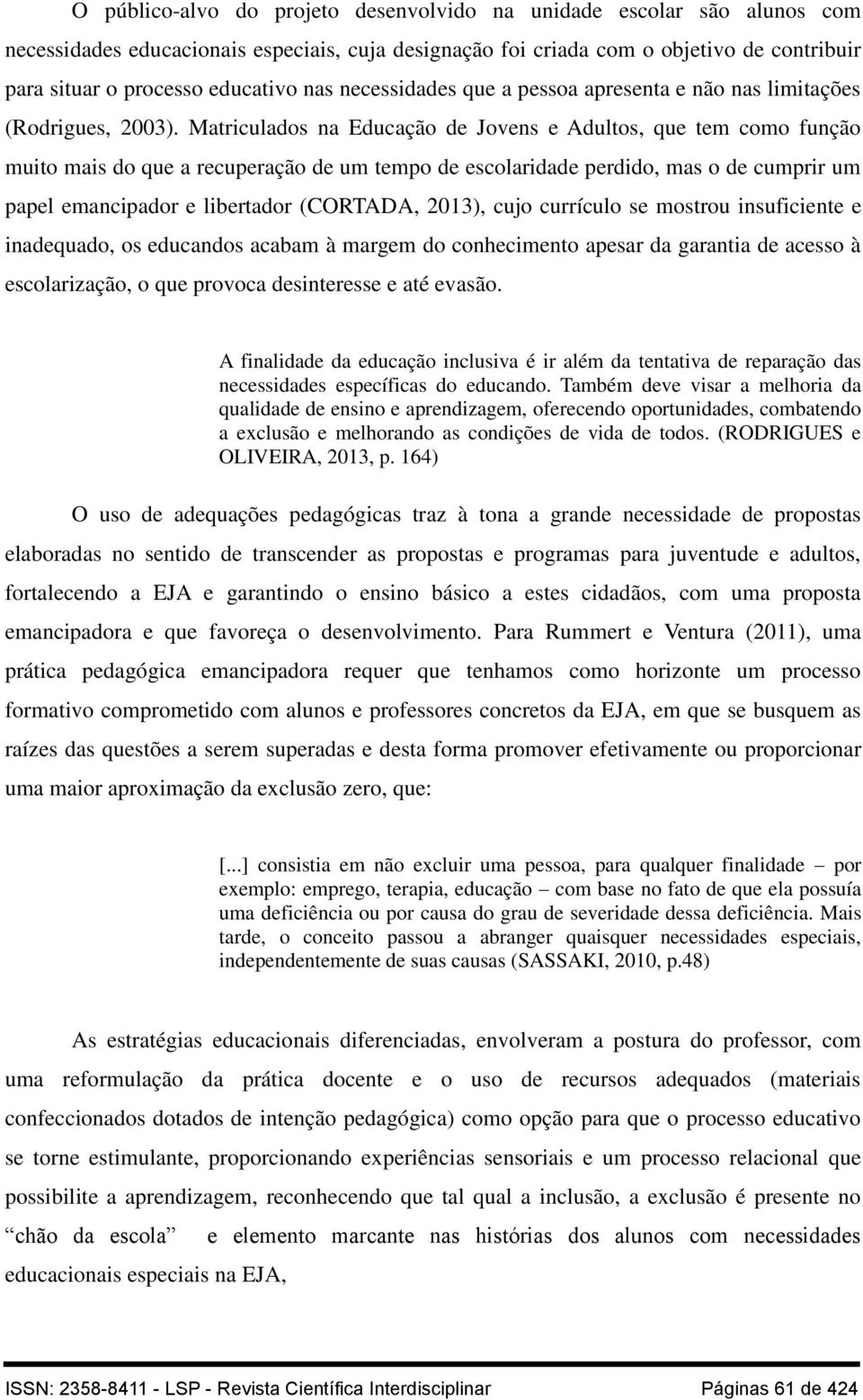 Matriculados na Educação de Jovens e Adultos, que tem como função muito mais do que a recuperação de um tempo de escolaridade perdido, mas o de cumprir um papel emancipador e libertador (CORTADA,