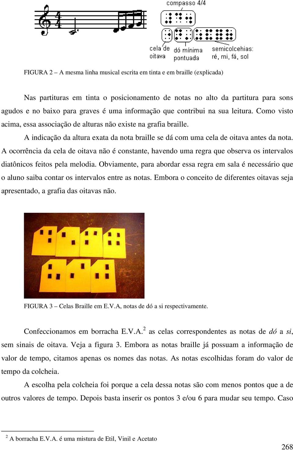 A indicação da altura exata da nota braille se dá com uma cela de oitava antes da nota.