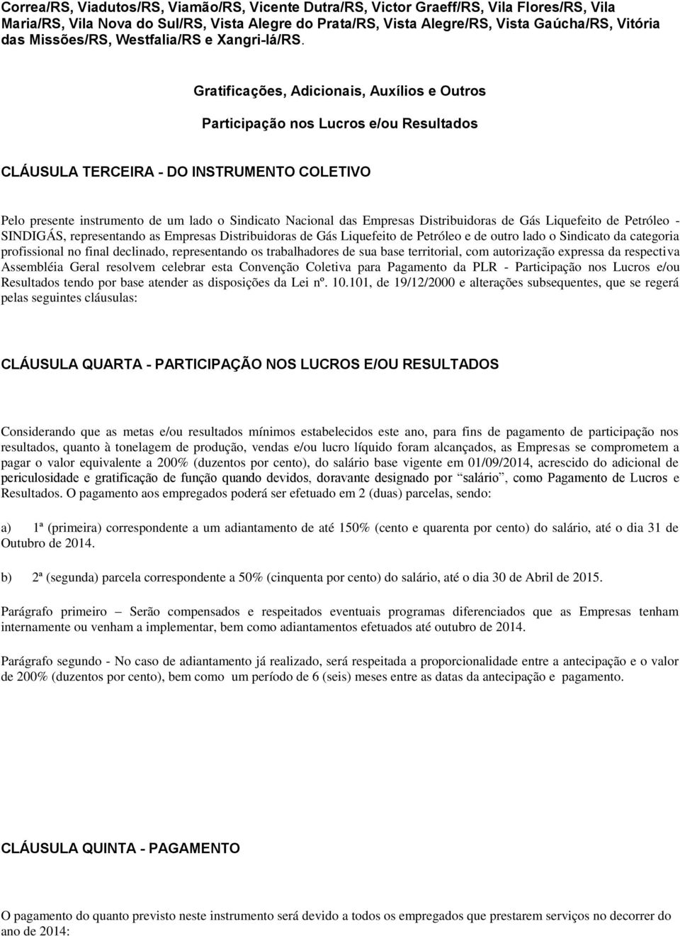 Gratificações, Adicionais, Auxílios e Outros Participação nos Lucros e/ou Resultados CLÁUSULA TERCEIRA - DO INSTRUMENTO COLETIVO Pelo presente instrumento de um lado o Sindicato Nacional das Empresas