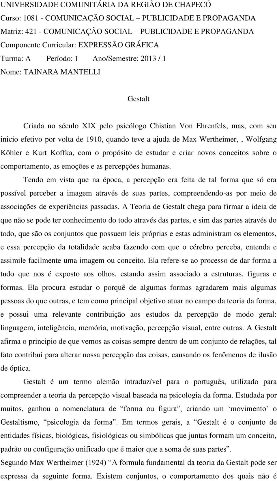 teve a ajuda de Max Wertheimer,, Wolfgang Köhler e Kurt Koffka, com o propósito de estudar e criar novos conceitos sobre o comportamento, as emoções e as percepções humanas.