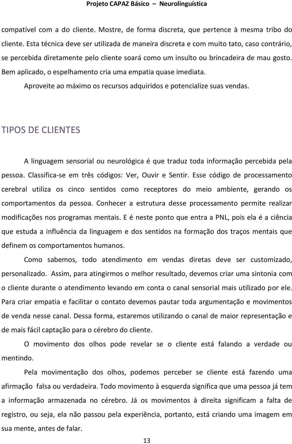 Bem aplicado, o espelhamento cria uma empatia quase imediata. Aproveite ao máximo os recursos adquiridos e potencialize suas vendas.