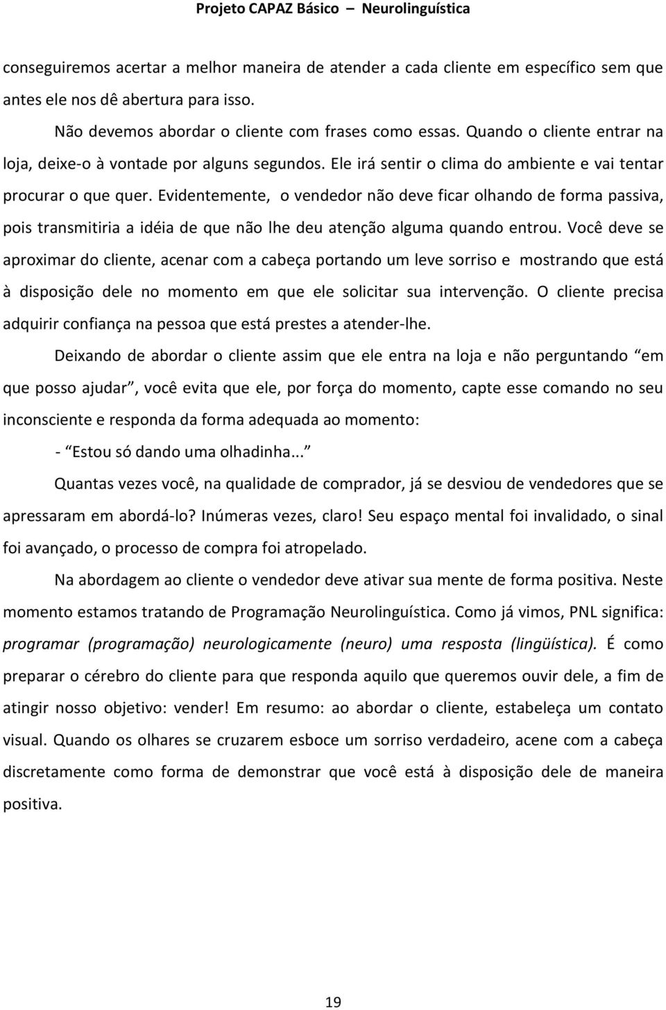 Evidentemente, o vendedor não deve ficar olhando de forma passiva, pois transmitiria a idéia de que não lhe deu atenção alguma quando entrou.