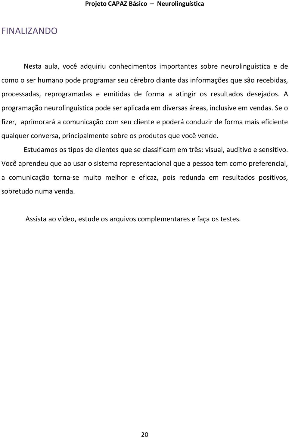 Se o fizer, aprimorará a comunicação com seu cliente e poderá conduzir de forma mais eficiente qualquer conversa, principalmente sobre os produtos que você vende.