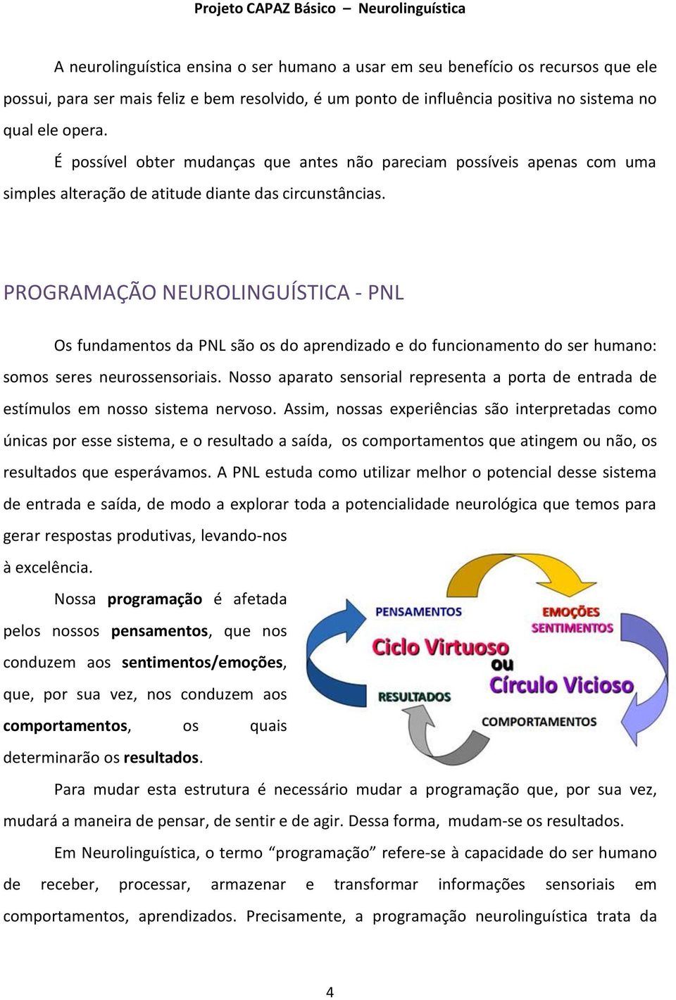 PROGRAMAÇÃO NEUROLINGUÍSTICA - PNL Os fundamentos da PNL são os do aprendizado e do funcionamento do ser humano: somos seres neurossensoriais.