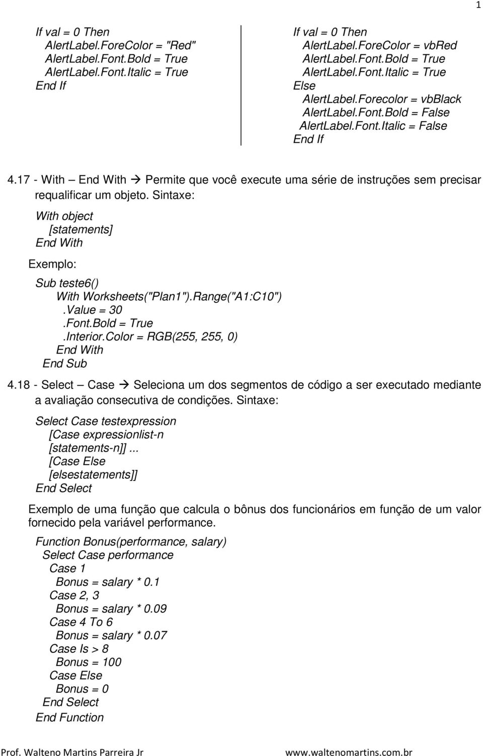 Sintaxe: With object [statements] End With Exemplo: Sub teste6() With Worksheets("Plan1").Range("A1:C10").Value = 30.Font.Bold = True.Interior.Color = RGB(255, 255, 0) End With End Sub 4.