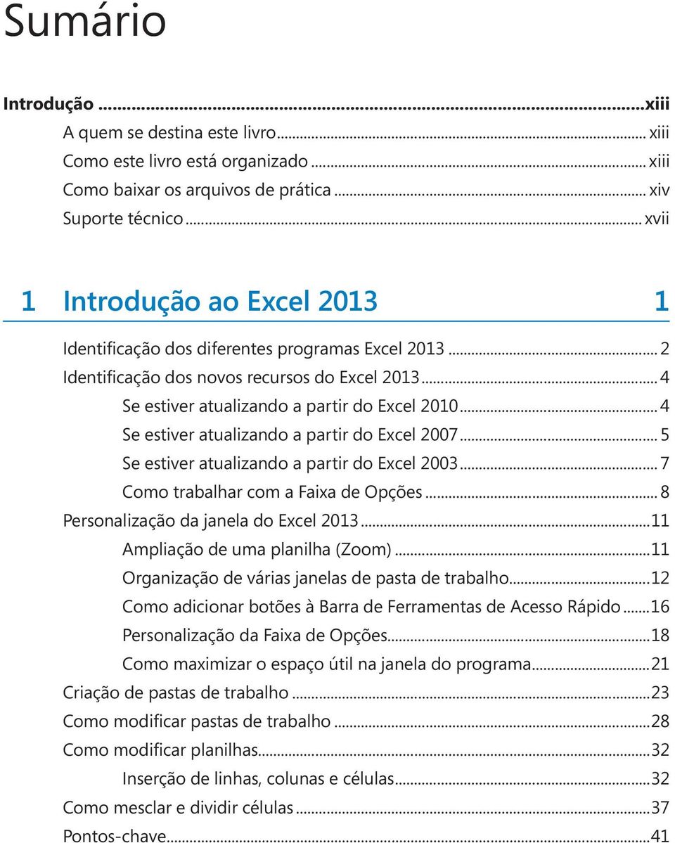 .. 4 Se estiver atualizando a partir do Excel 2007... 5 Se estiver atualizando a partir do Excel 2003... 7 Como trabalhar com a Faixa de Opções... 8 Personalização da janela do Excel 2013.