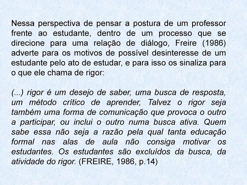 ..) rigor é um desejo de saber, uma busca de resposta, um método crítico de aprender, Talvez o rigor seja também uma forma de comunicação que provoca o outro a participar, ou