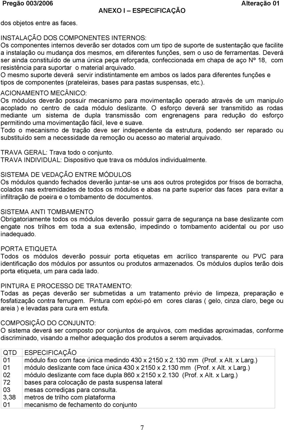 uso de ferramentas. Deverá ser ainda constituído de uma única peça reforçada, confeccionada em chapa de aço Nº 18, com resistência para suportar o material arquivado.