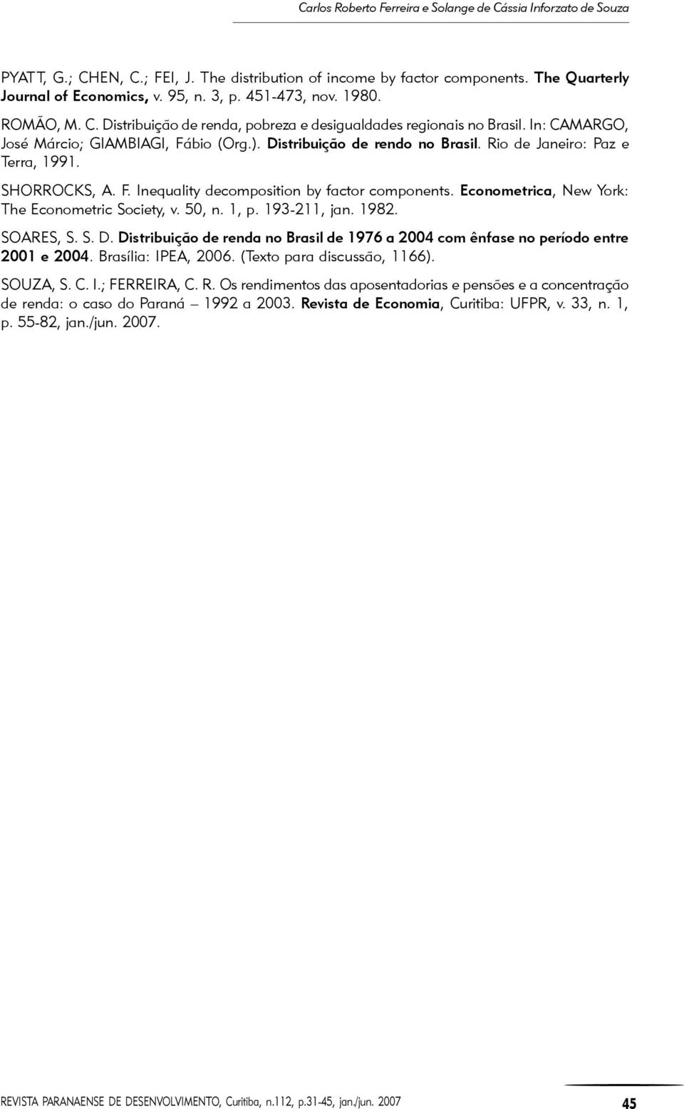 Econometrica, New York: The Econometric Society, v. 50, n. 1, p. 193-211, jan. 1982. SOARES, S. S. D. Distribuição de renda no Brasil de 1976 a 2004 com ênfase no período entre 2001 e 2004.