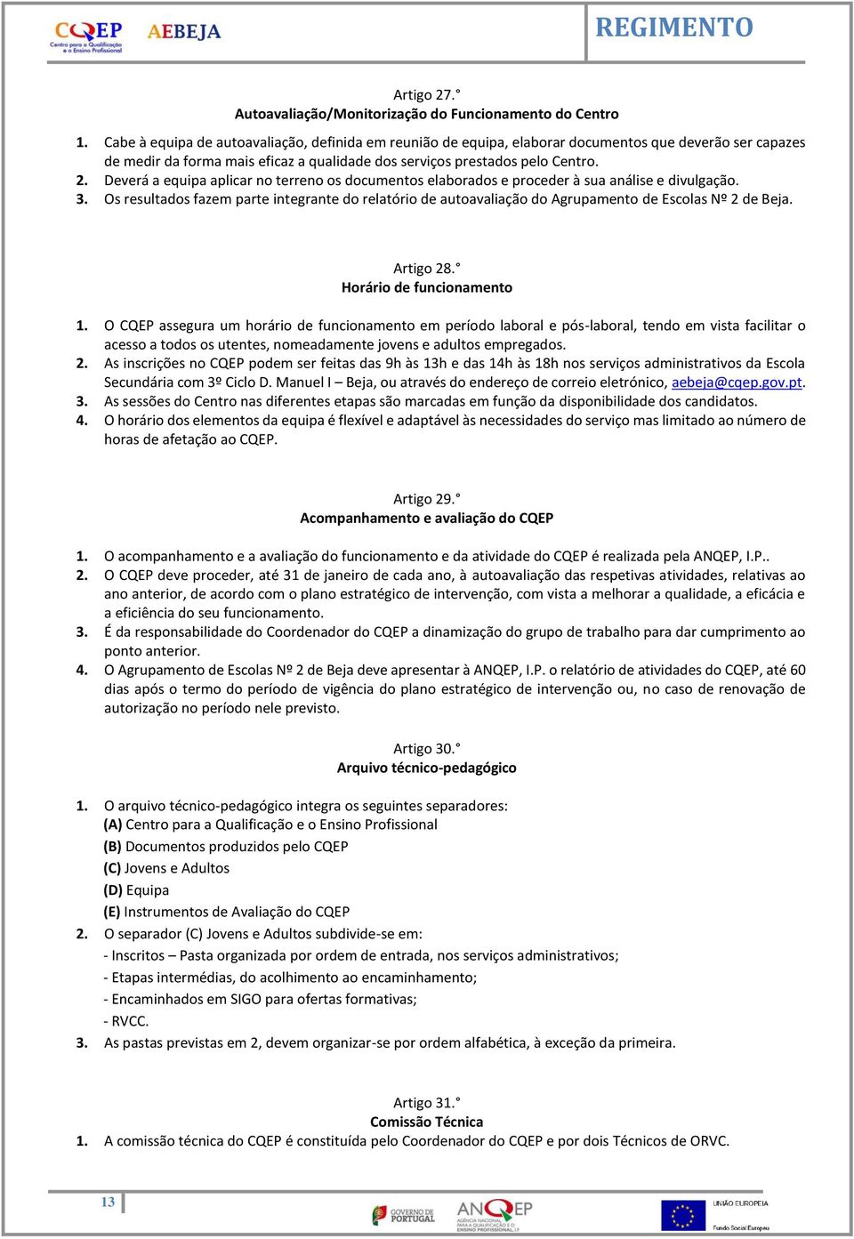 Deverá a equipa aplicar no terreno os documentos elaborados e proceder à sua análise e divulgação. 3.