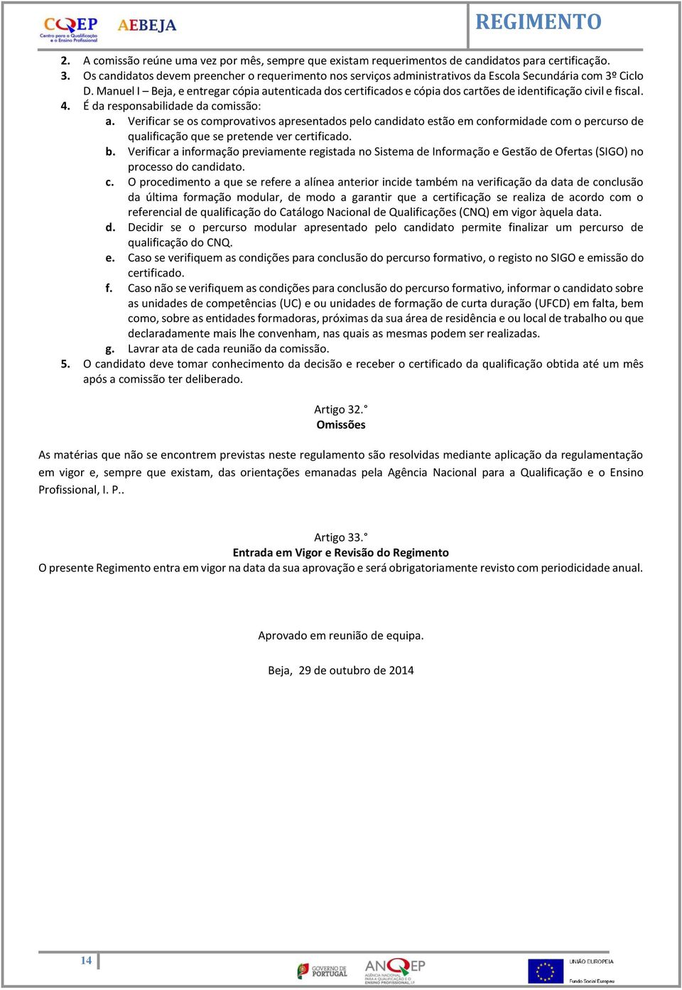 Manuel I Beja, e entregar cópia autenticada dos certificados e cópia dos cartões de identificação civil e fiscal. 4. É da responsabilidade da comissão: a.