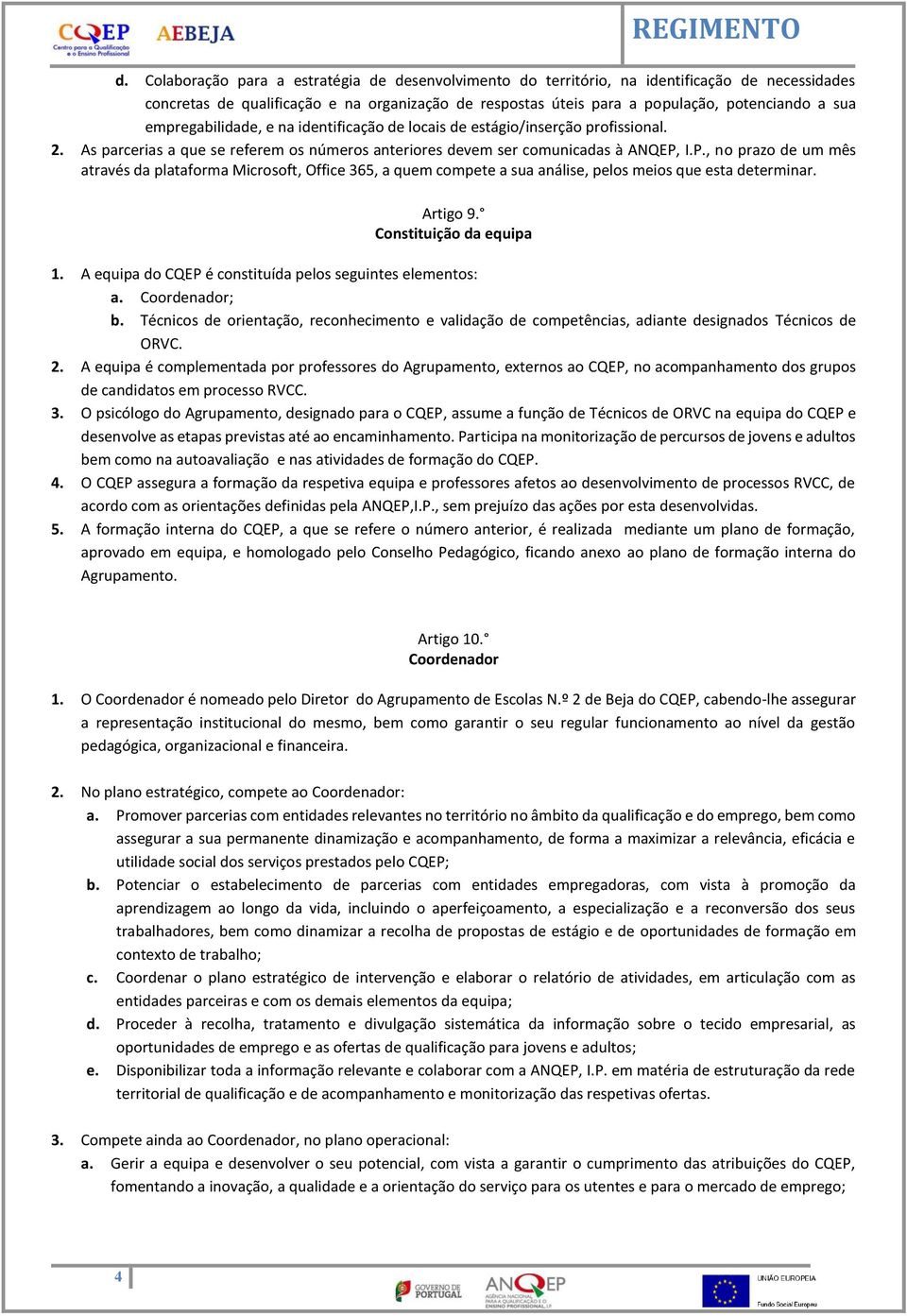 I.P., no prazo de um mês através da plataforma Microsoft, Office 365, a quem compete a sua análise, pelos meios que esta determinar. Artigo 9. Constituição da equipa 1.