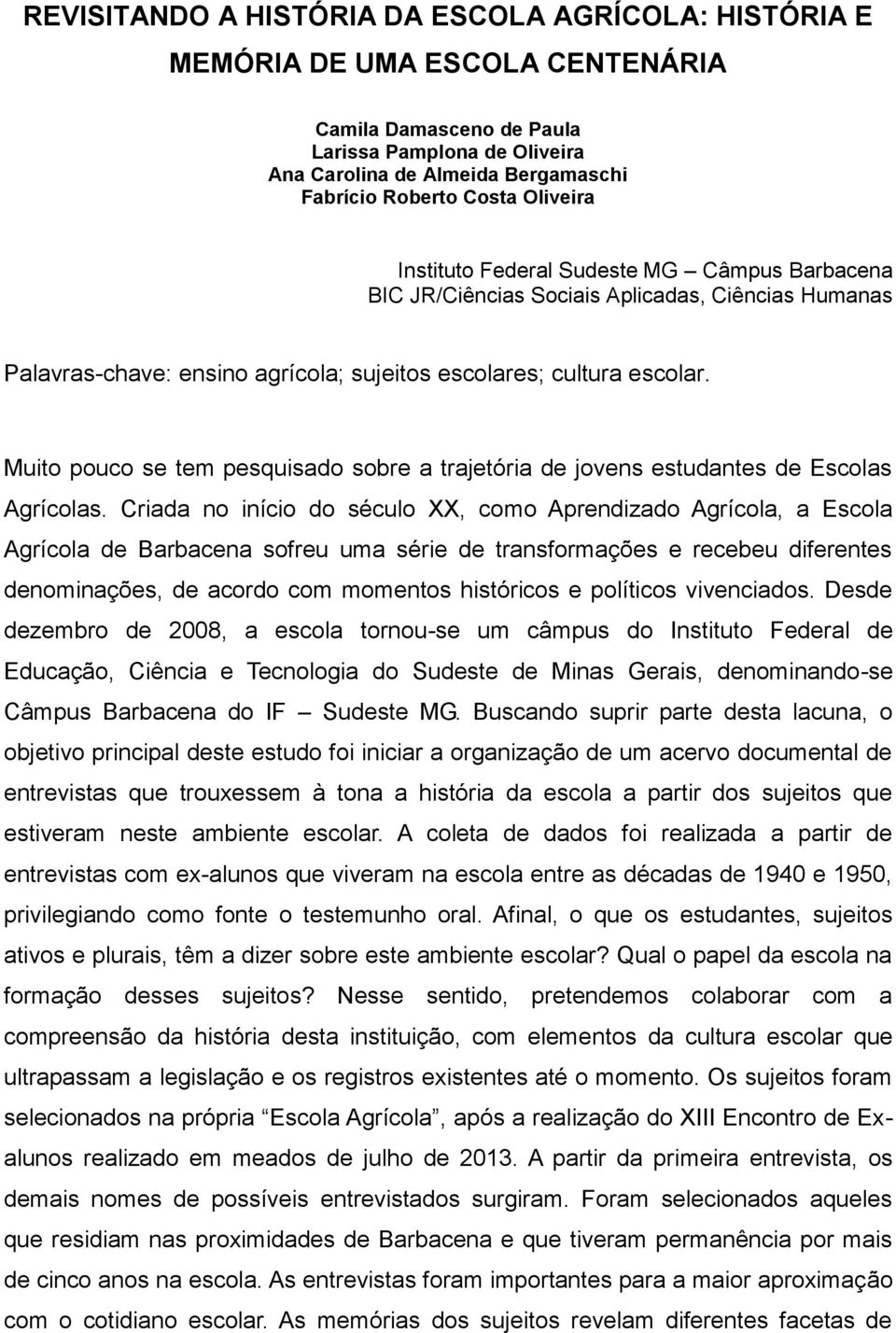 Muito pouco se tem pesquisado sobre a trajetória de jovens estudantes de Escolas Agrícolas.