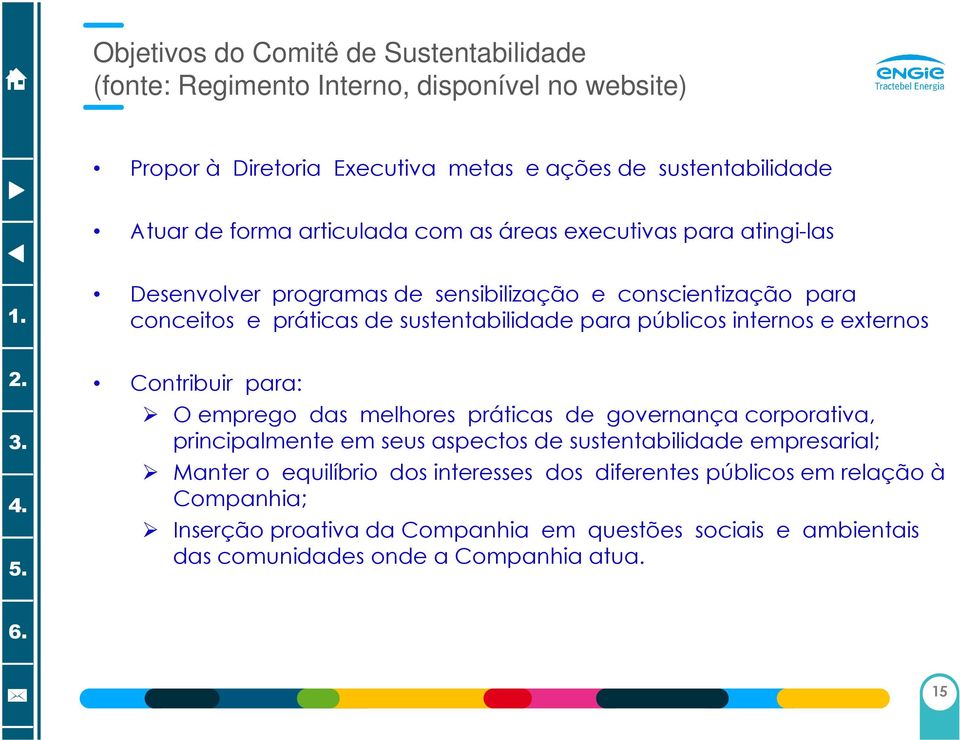 internos e externos Contribuir para: O emprego das melhores práticas de governança corporativa, principalmente em seus aspectos de sustentabilidade empresarial; Manter o