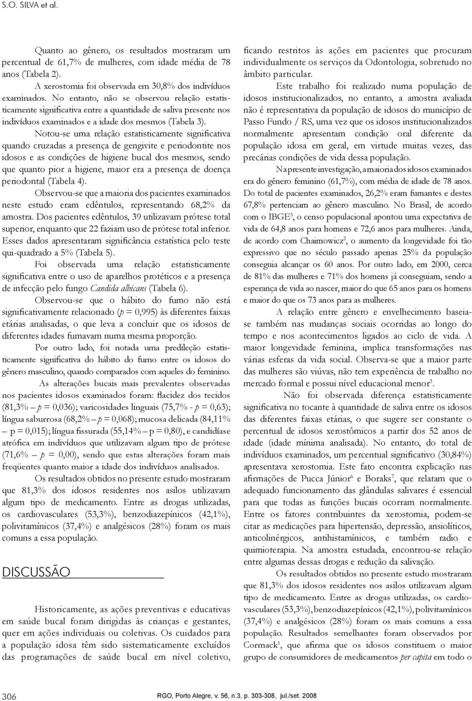 Notou-se uma relação estatisticamente significativa quando cruzadas a presença de gengivite e periodontite nos idosos e as condições de higiene bucal dos mesmos, sendo que quanto pior a higiene,