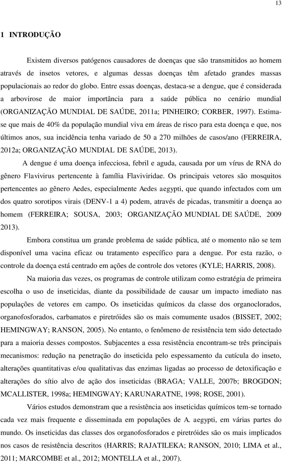 Entre essas doenças, destaca-se a dengue, que é considerada a arbovirose de maior importância para a saúde pública no cenário mundial (ORGANIZAÇÃO-MUNDIAL-DE-SAÚDE, 2011a; PINHEIRO; CORBER, 1997).