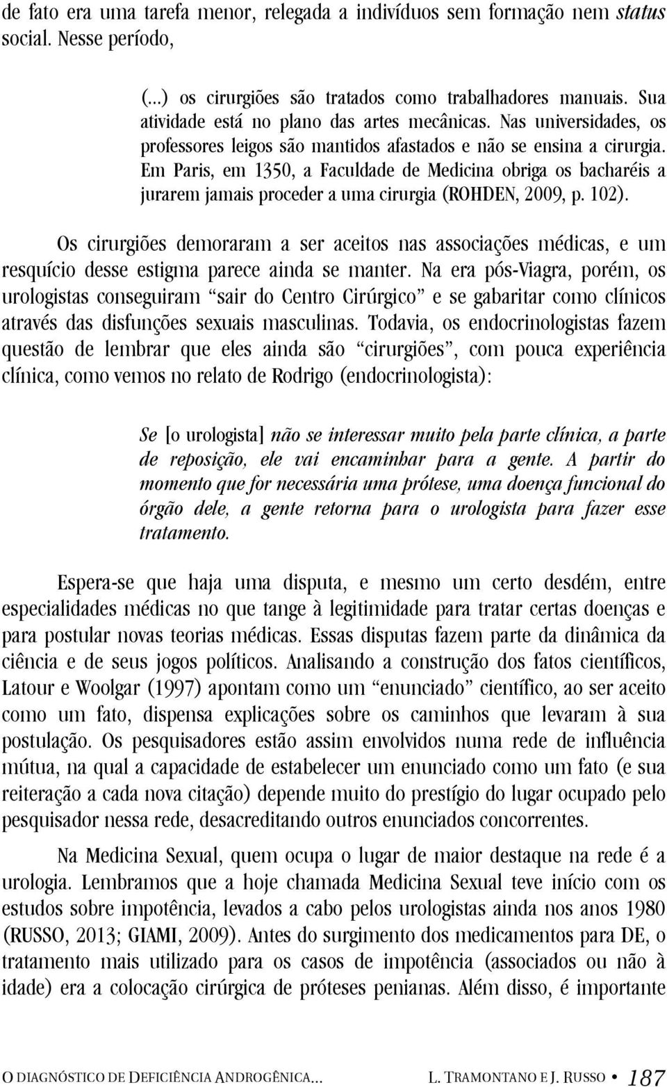 Em Paris, em 1350, a Faculdade de Medicina obriga os bacharéis a jurarem jamais proceder a uma cirurgia (ROHDEN, 2009, p. 102).