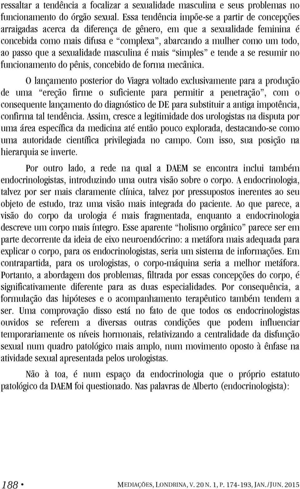 passo que a sexualidade masculina é mais simples e tende a se resumir no funcionamento do pênis, concebido de forma mecânica.