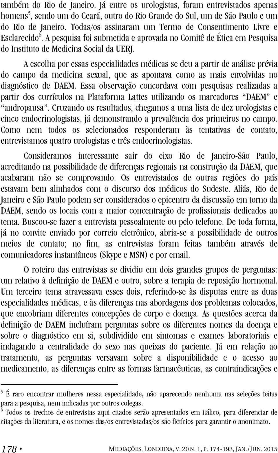 A escolha por essas especialidades médicas se deu a partir de análise prévia do campo da medicina sexual, que as apontava como as mais envolvidas no diagnóstico de DAEM.