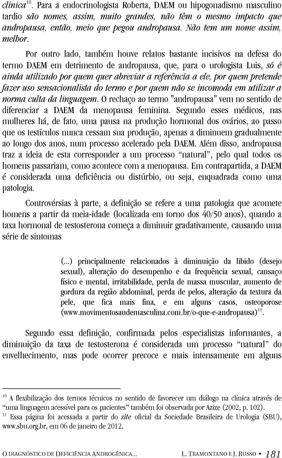 Por outro lado, também houve relatos bastante incisivos na defesa do termo DAEM em detrimento de andropausa, que, para o urologista Luis, só é ainda utilizado por quem quer abreviar a referência a