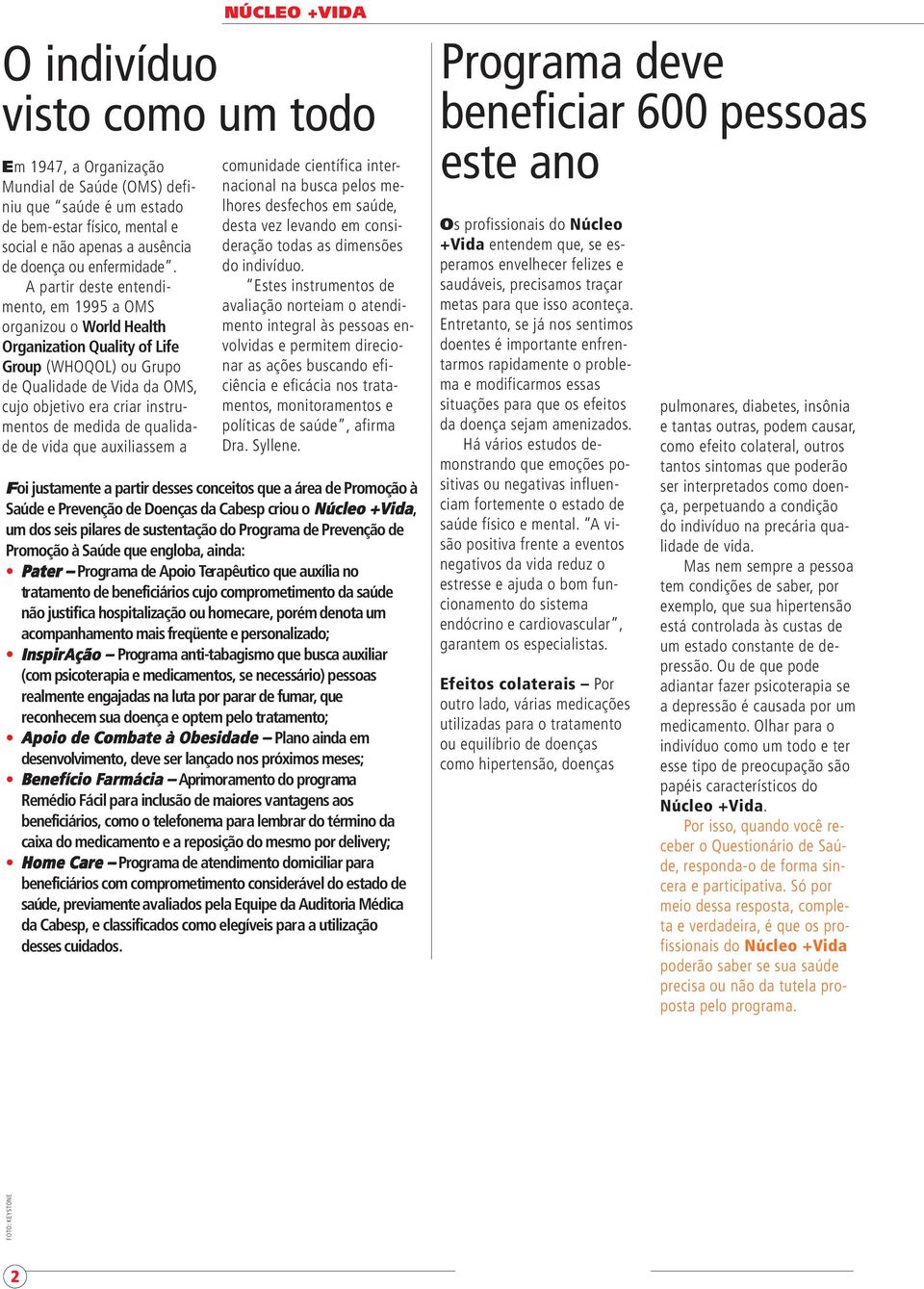 A partir deste entendimento, em 1995 a OMS organizou o World Health Organization Quality of Life Group (WHOQOL) ou Grupo de Qualidade de Vida da OMS, cujo objetivo era criar instrumentos de medida de