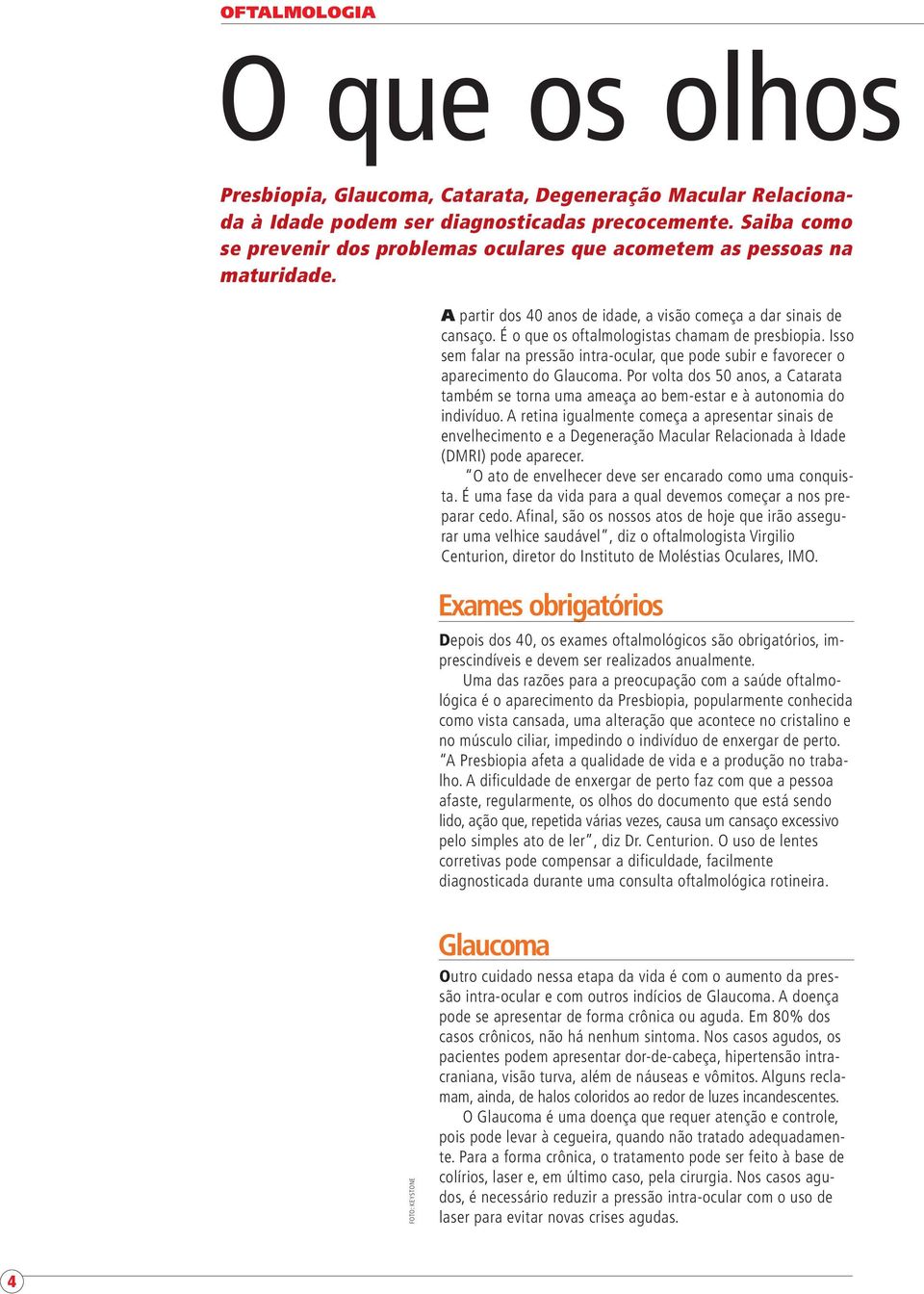 É o que os oftalmologistas chamam de presbiopia. Isso sem falar na pressão intra-ocular, que pode subir e favorecer o aparecimento do Glaucoma.