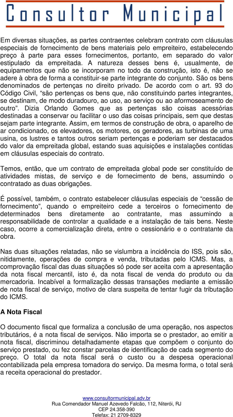 A natureza desses bens é, usualmente, de equipamentos que não se incorporam no todo da construção, isto é, não se adere à obra de forma a constituir-se parte integrante do conjunto.